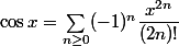 \cos x=\sum_{n\ge 0}(-1)^n\dfrac{x^{2n}}{(2n)!}